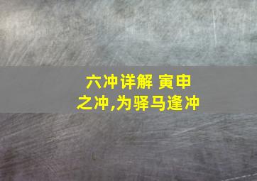 六冲详解 寅申之冲,为驿马逢冲